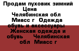 Продам пуховик зимний › Цена ­ 1 000 - Челябинская обл., Миасс г. Одежда, обувь и аксессуары » Женская одежда и обувь   . Челябинская обл.,Миасс г.